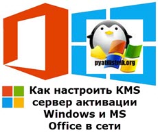 Как настроить KMS сервер активации Windows и MS Office в сети