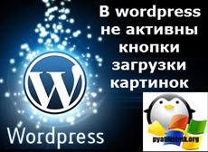 В wordpress не активны кнопки загрузки картинок