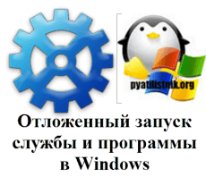 Отложенный запуск службы и программы в Windows