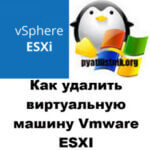 Как удалить виртуальную машину Vmware ESXI