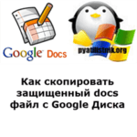 Как скопировать защищенный docs файл с Google Диска