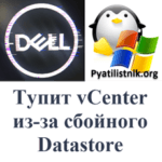 Тупит vCenter из-за сбойного Datastore Dell