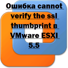 Ошибка cannot verify the ssl thumbprint в VMware ESXI 5.5