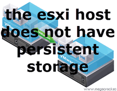 the esxi host does not have persistent storage