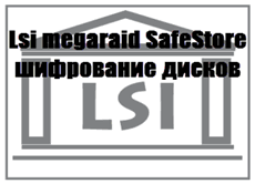 Lsi megaraid SafeStore шифрование дисков