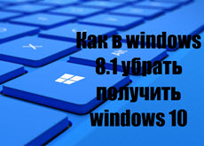 Как в windows 8.1 убрать получить windows 10