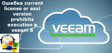 Ошибка current license or esxi version prohibits execution в veeam 8