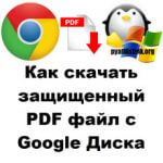 Как скачать защищенный PDF файл с Google Диска, за минуту