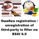 Ошибка registration/unregistration of third-party io filter на ESXI 6.5