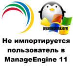 Не импортируется пользователь в ManageEngine 11