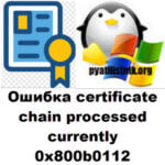 Ошибка certificate chain processed corrently 0x800b0112