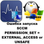 Ошибка запуска SCCM PERMISSION_SET = EXTERNAL_ACCESS or UNSAFE