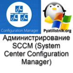 Администрирование SCCM (System Center Configuration Manager)
