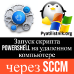 Как запустить скрипт PowerShell на удаленном компьютере через SCCM