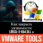 Как закрыть уязвимости libssl-3-x64.dll в VMware Tools Как закрыть уязвимости libssl-3-x64.dll в VMware Tools